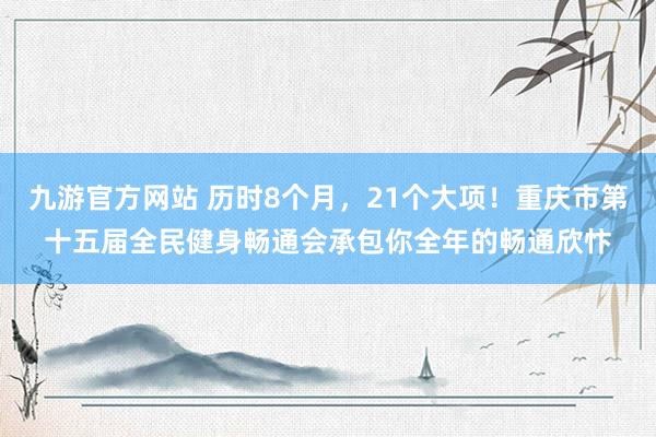 九游官方网站 历时8个月，21个大项！重庆市第十五届全民健身畅通会承包你全年的畅通欣忭