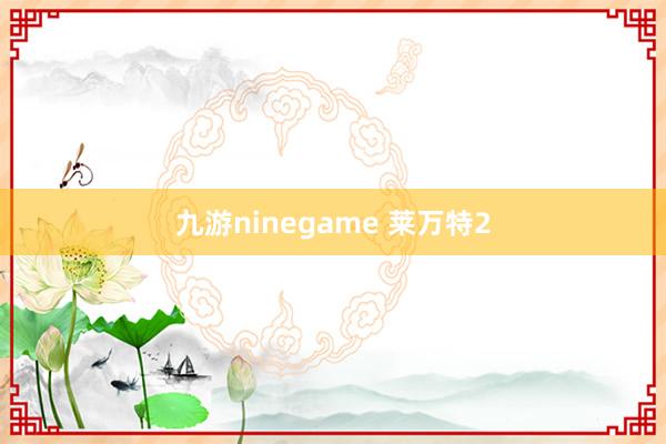 九游ninegame 莱万特2