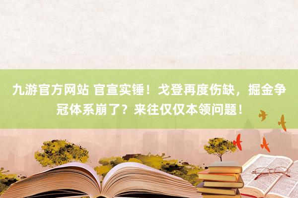 九游官方网站 官宣实锤！戈登再度伤缺，掘金争冠体系崩了？来往仅仅本领问题！