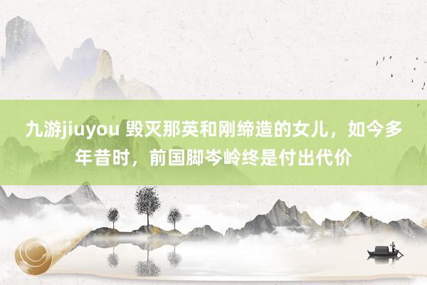 九游jiuyou 毁灭那英和刚缔造的女儿，如今多年昔时，前国脚岑岭终是付出代价