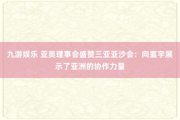 九游娱乐 亚奥理事会盛赞三亚亚沙会：向寰宇展示了亚洲的协作力量