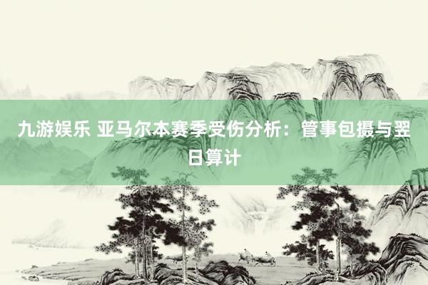 九游娱乐 亚马尔本赛季受伤分析：管事包摄与翌日算计