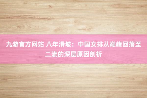 九游官方网站 八年滑坡：中国女排从巅峰回落至二流的深层原因剖析