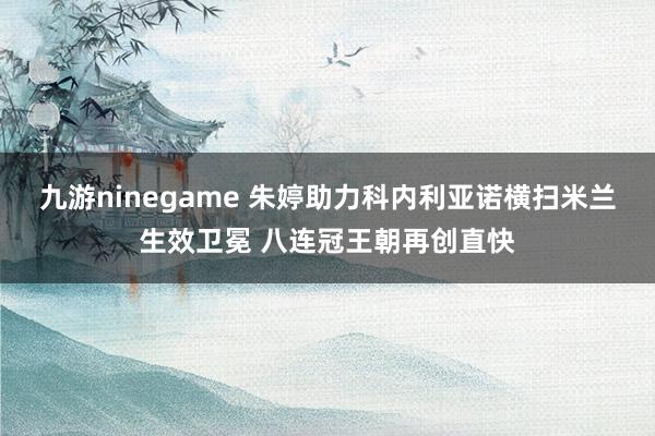 九游ninegame 朱婷助力科内利亚诺横扫米兰生效卫冕 八连冠王朝再创直快