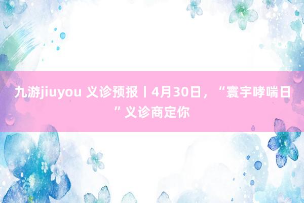 九游jiuyou 义诊预报丨4月30日，“寰宇哮喘日”义诊商定你
