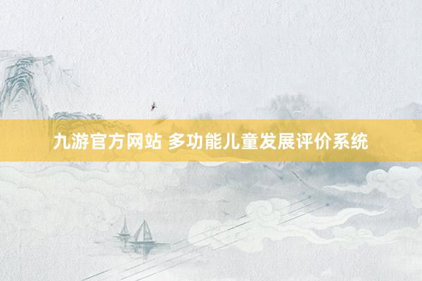 九游官方网站 多功能儿童发展评价系统
