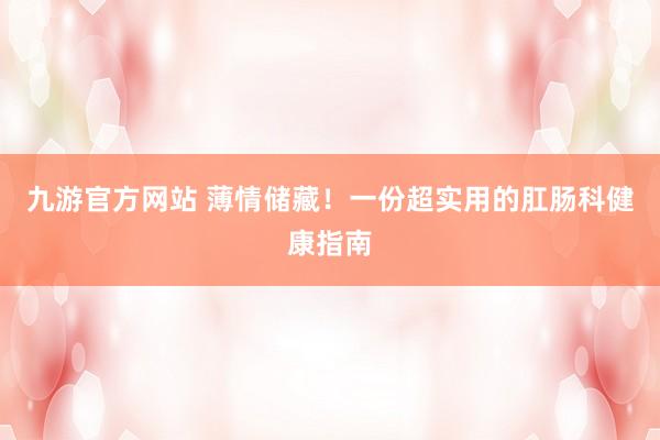 九游官方网站 薄情储藏！一份超实用的肛肠科健康指南