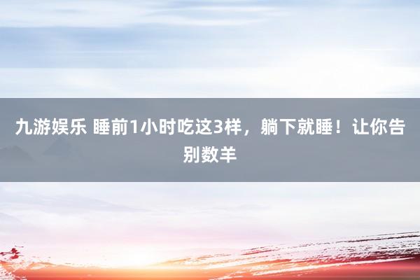 九游娱乐 睡前1小时吃这3样，躺下就睡！让你告别数羊