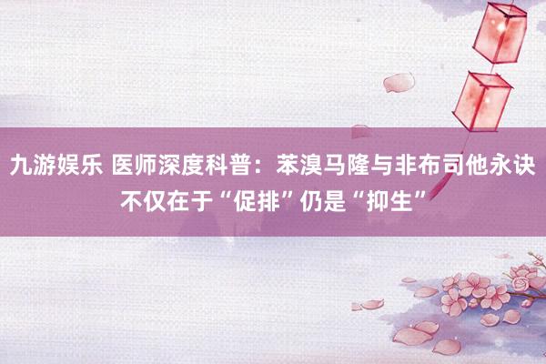 九游娱乐 医师深度科普：苯溴马隆与非布司他永诀不仅在于“促排”仍是“抑生”