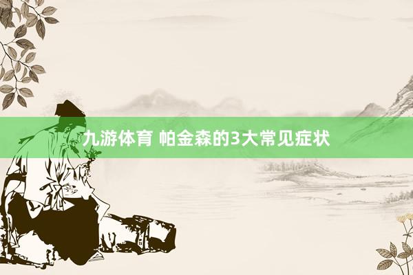九游体育 帕金森的3大常见症状