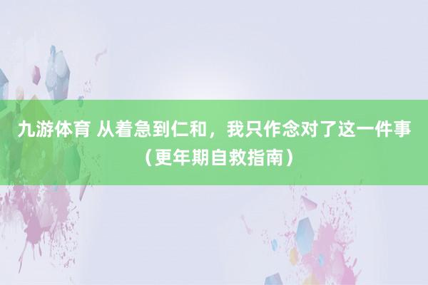 九游体育 从着急到仁和，我只作念对了这一件事（更年期自救指南）