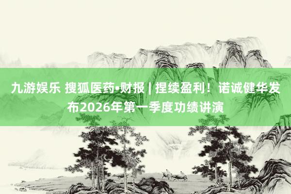 九游娱乐 搜狐医药•财报 | 捏续盈利！诺诚健华发布2026年第一季度功绩讲演