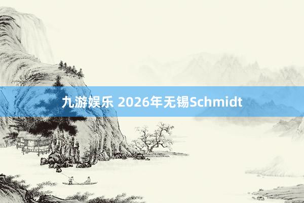 九游娱乐 2026年无锡Schmidt