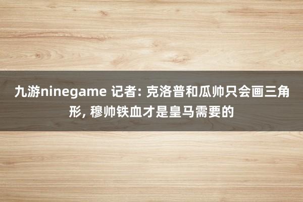 九游ninegame 记者: 克洛普和瓜帅只会画三角形, 穆帅铁血才是皇马需要的