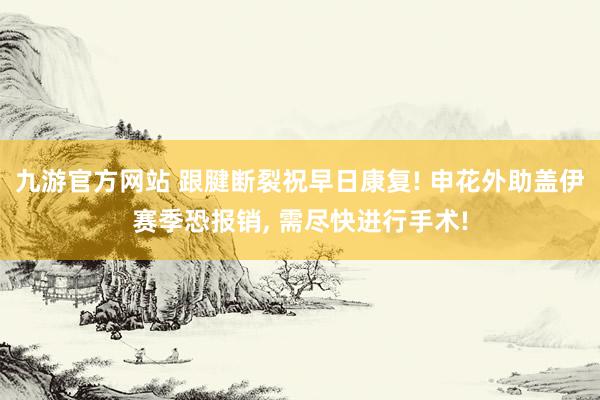九游官方网站 跟腱断裂祝早日康复! 申花外助盖伊赛季恐报销, 需尽快进行手术!