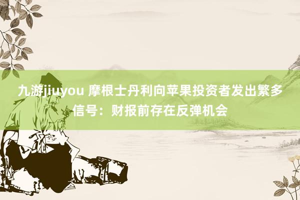 九游jiuyou 摩根士丹利向苹果投资者发出繁多信号：财报前存在反弹机会