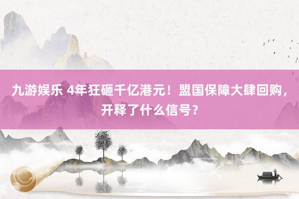 九游娱乐 4年狂砸千亿港元！盟国保障大肆回购，开释了什么信号？